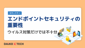 エンドポイントセキュリティの重要性｜ウイルス対策だけでは不十分