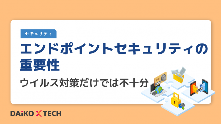 エンドポイントセキュリティの重要性｜ウイルス対策だけでは不十分