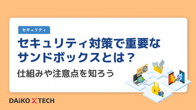 セキュリティ対策で重要なサンドボックスとは？仕組みや注意点を知ろう