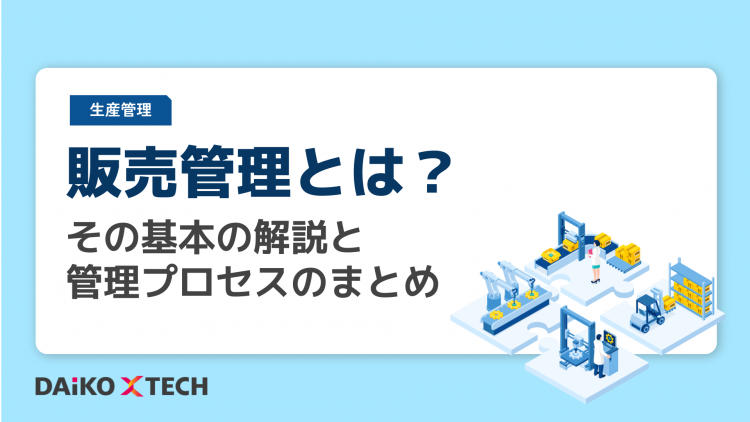 販売管理とは？その基本の解説と管理プロセスのまとめ