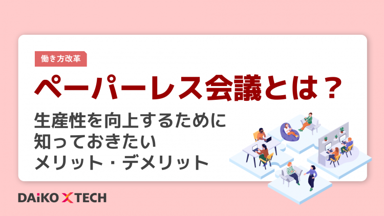 ペーパーレス会議とは？生産性を向上するために知っておきたいメリット・デメリット