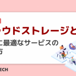 クラウドストレージとは？自社に最適なサービスの選び方