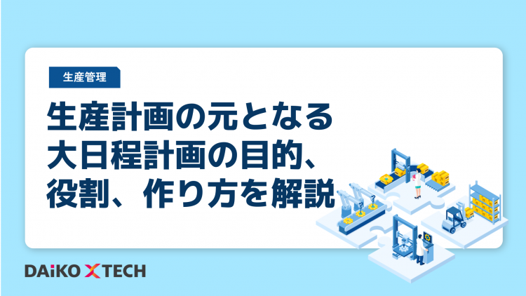 生産計画の元となる大日程計画の目的、役割、作り方を解説