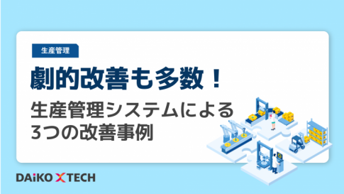劇的改善も多数!生産管理システムによる3つの改善事例