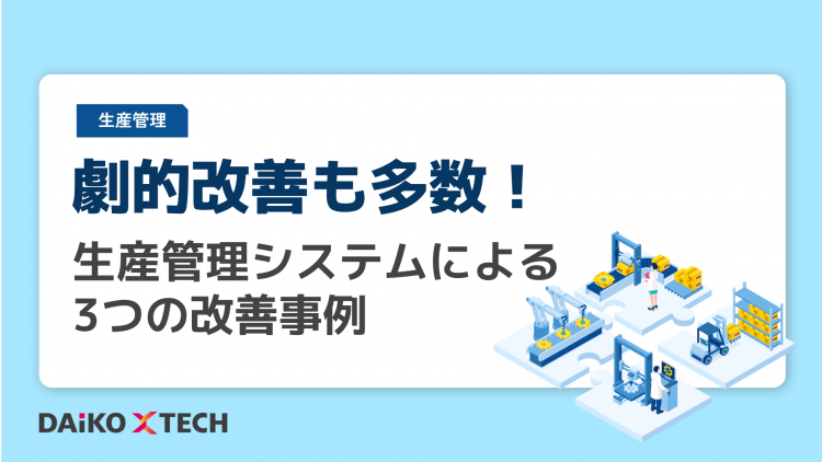 劇的改善も多数！生産管理システムによる3つの改善事例