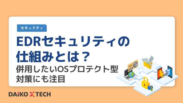 EDRセキュリティの仕組みとは？併用したいOSプロテクト型対策にも注目