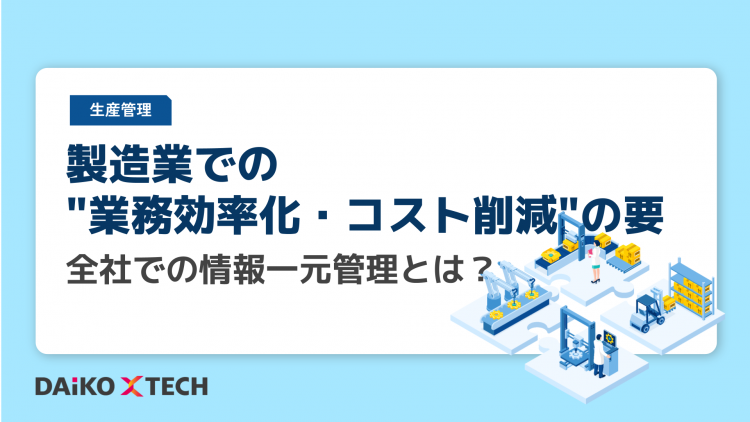 製造業での”業務効率化・コスト削減”の要、
全社での情報一元管理とは？