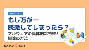 もし万が一感染してしまったら？マルウェアの具体的な特徴と駆除の方法