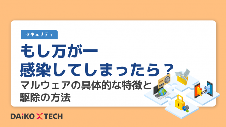 もし万が一感染してしまったら？マルウェアの具体的な特徴と駆除の方法