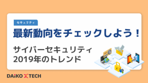 最新動向をチェックしよう！サイバーセキュリティ2019年のトレンド