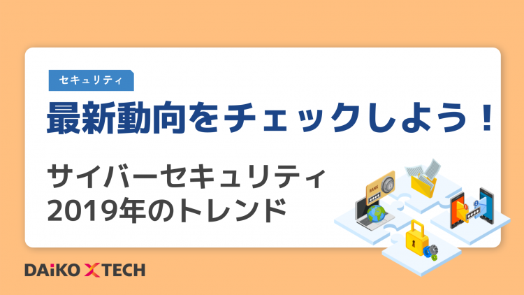 最新動向をチェックしよう！サイバーセキュリティ2019年のトレンド