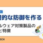 多層的な防御を作る！各マルウェア対策製品の役割と特徴