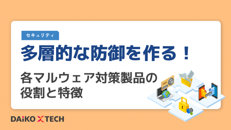 多層的な防御を作る！各マルウェア対策製品の役割と特徴