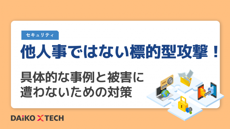 他人事ではない標的型攻撃！具体的な事例と被害に遭わないための対策