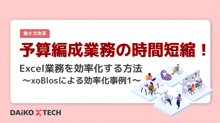 予算編成業務の時間短縮！Excel業務を効率化する方法 ～xoBlosによる効率化事例１～