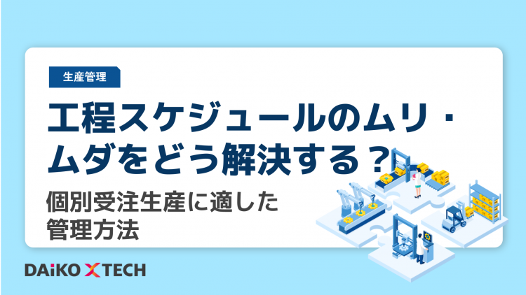 工程スケジュールのムリ・ムダをどう解決する？個別受注生産に適した管理方法