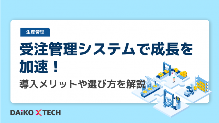 受注管理システムで成長を加速！導入メリットや選び方を解説