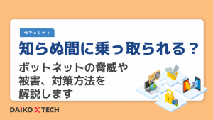 知らぬ間に乗っ取られる？ボットネットの脅威や被害、対策方法を解説します