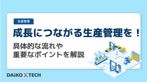 成長につながる生産管理を！具体的な流れや重要なポイントを解説