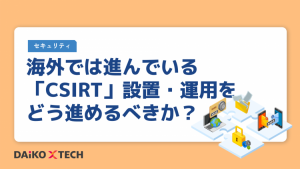 海外では進んでいる「CSIRT」設置・運用をどう進めるべきか？