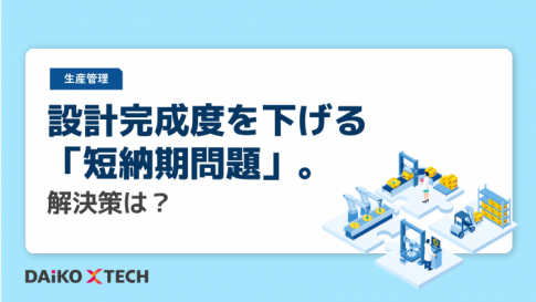 設計完成度を下げる「短納期問題」。解決策は？