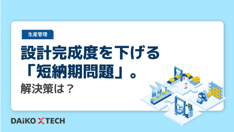 設計完成度を下げる「短納期問題」。解決策は？