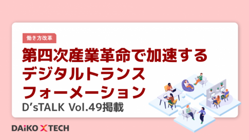第四次産業革命で加速するデジタルトランスフォーメーション|D'sTALK Vol.49掲載
