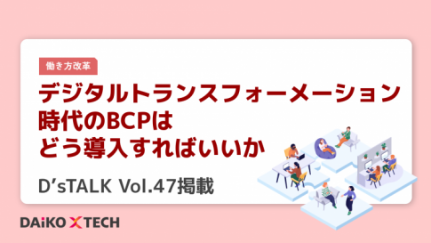 デジタルトランスフォーメーション時代のBCPはどう導入すればいいか｜D’sTALK Vol.47掲載