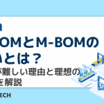 E-BOMとM-BOMの違いとは？統合が難しい理由と理想のBOMを解説