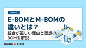 E-BOMとM-BOMの違いとは？統合が難しい理由と理想のBOMを解説