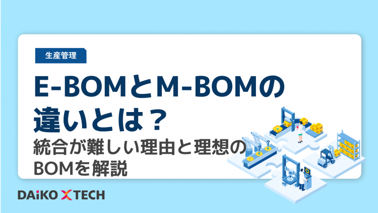 E-BOMとM-BOMの違いとは？統合が難しい理由と理想のBOMを解説