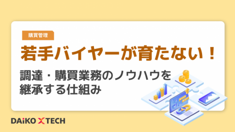 若手バイヤーが育たない! 調達・購買業務のノウハウを継承する仕組み