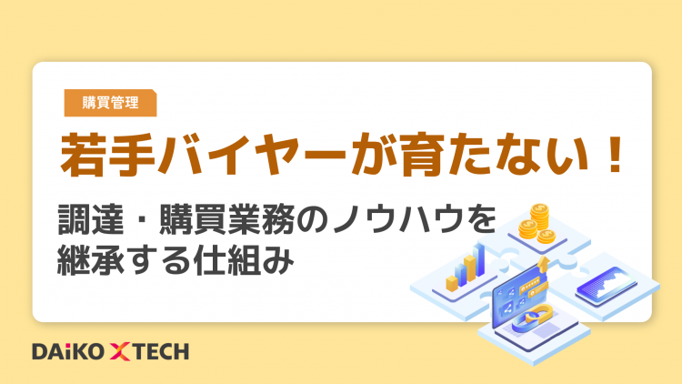 若手バイヤーが育たない！ 調達・購買業務のノウハウを継承する仕組み