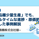 「多品種少量生産」でも、リアルタイムな進捗・原価把握を実現した事例解説　~神津精機株式会社様~