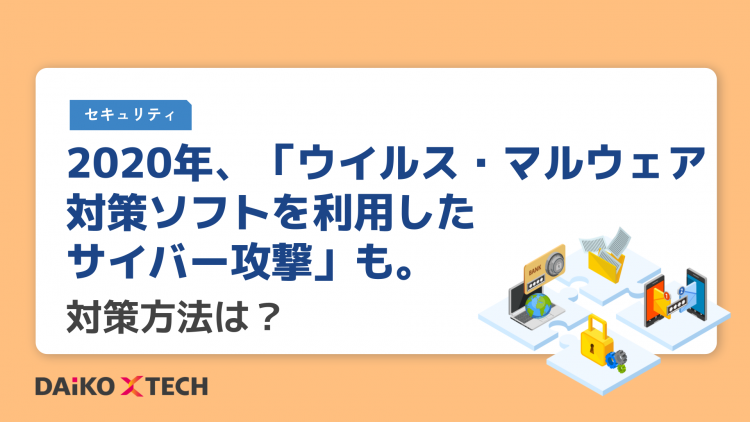 2020年、「ウイルス・マルウェア対策ソフトを利用したサイバー攻撃」も。対策方法は？