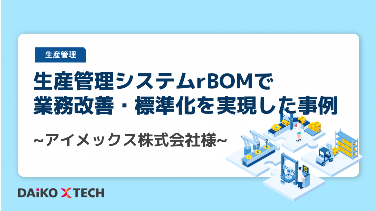 生産管理システムrBOMで業務改善・標準化を 実現した事例~アイメックス株式会社様~