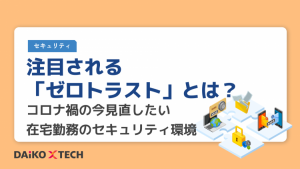 注目される「ゼロトラスト」とは？コロナ禍の今見直したい在宅勤務のセキュリティ環境