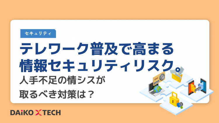 テレワーク普及で高まる情報セキュリティリスク。人手不足の情シスが取るべき対策は？