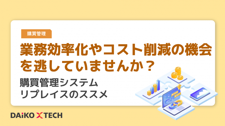 業務効率化やコスト削減の機会を逃していませんか？購買管理システムリプレイスのススメ