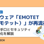 マルウェア「EMOTET（エモテット）」が再流行中！巧妙な手口とセキュリティ対策強化を解説