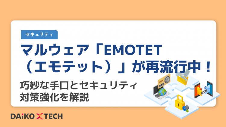 マルウェア「EMOTET（エモテット）」が再流行中！巧妙な手口とセキュリティ対策強化を解説