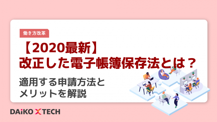 【2020最新】改正した電子帳簿保存法とは？適用する申請方法とメリットを解説