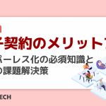 電子契約のメリット7選｜ペーパーレス化の必須知識と導入の課題解決策