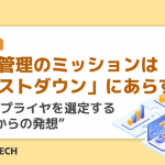 購買管理のミッションは「コストダウン」にあらず。優良サプライヤを選定する”これからの発想”
