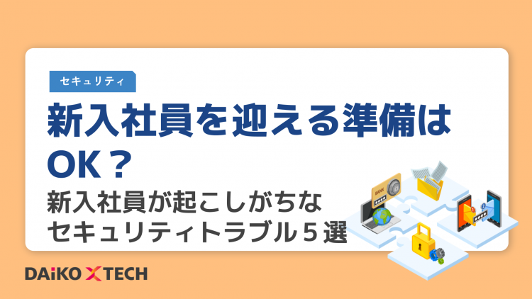 新入社員を迎える準備はOK？新入社員が起こしがちなセキュリティ