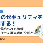 現場のセキュリティを強化する! 組織に求められる情報セキュリティ担当者の役割とは