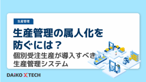 生産管理の属人化を防ぐには？ 個別受注生産が導入すべき生産管理システム