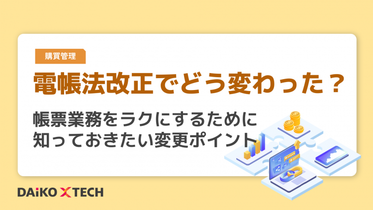 電帳法改正でどう変わった？帳票業務をラクにするために知っておきたい変更ポイント