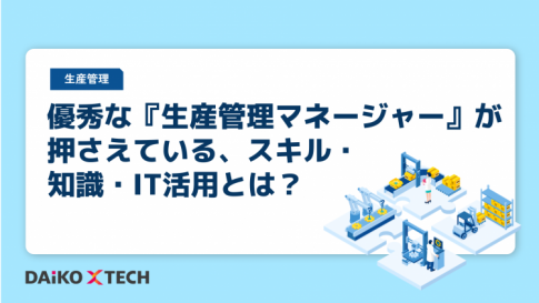 優秀な『生産管理マネージャー』が押さえている、スキル・知識・IT活用とは？
