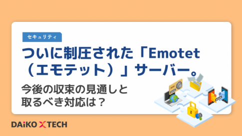 ついに制圧された「Emotet（エモテット）」サーバー。今後の収束の見通しと取るべき対応は？